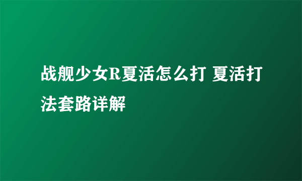 战舰少女R夏活怎么打 夏活打法套路详解