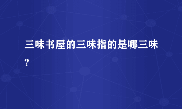 三味书屋的三味指的是哪三味?