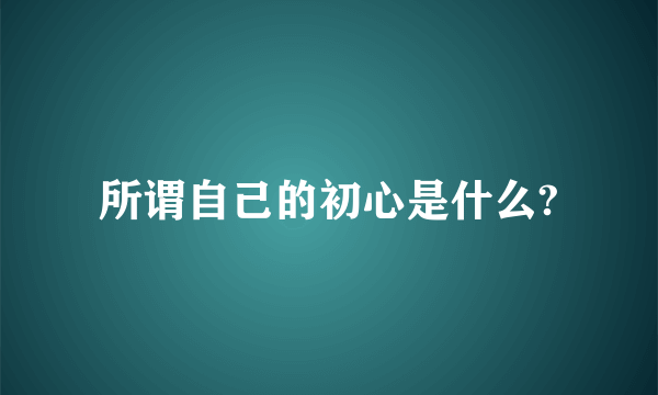 所谓自己的初心是什么?