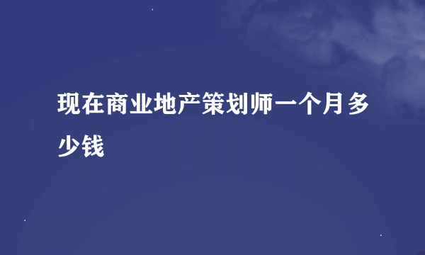 现在商业地产策划师一个月多少钱