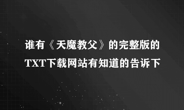 谁有《天魔教父》的完整版的TXT下载网站有知道的告诉下