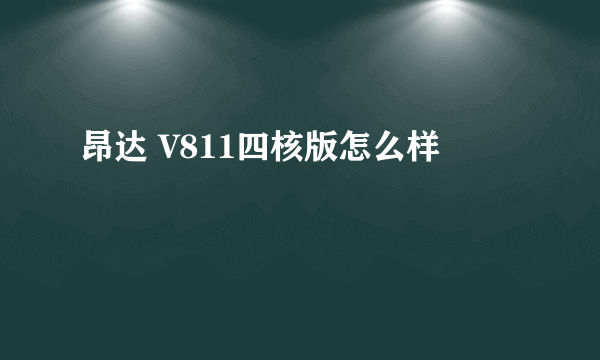 昂达 V811四核版怎么样