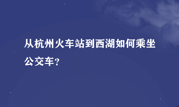 从杭州火车站到西湖如何乘坐公交车？