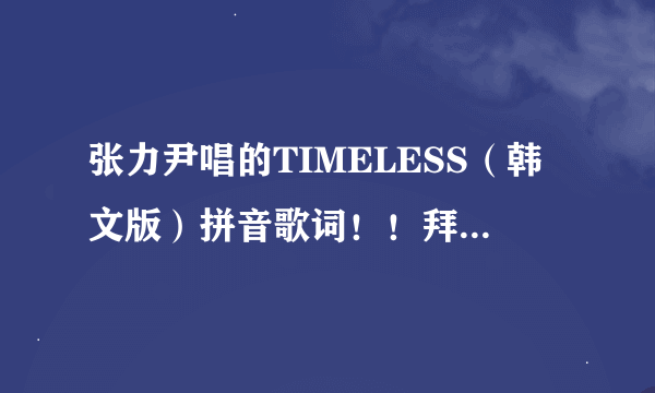 张力尹唱的TIMELESS（韩文版）拼音歌词！！拜托了各位 谢谢