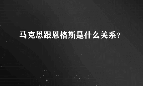 马克思跟恩格斯是什么关系？