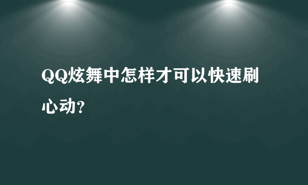 QQ炫舞中怎样才可以快速刷心动？