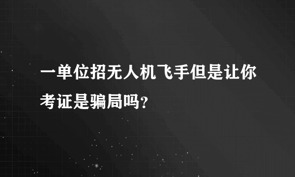 一单位招无人机飞手但是让你考证是骗局吗？