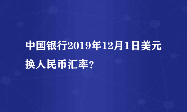 中国银行2019年12月1日美元换人民币汇率？