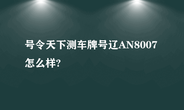 号令天下测车牌号辽AN8007怎么样?