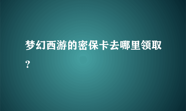 梦幻西游的密保卡去哪里领取？