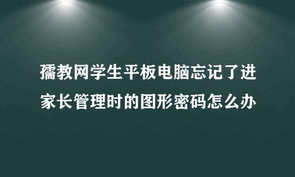 孺教网学生平板电脑忘记了进家长管理时的图形密码怎么办