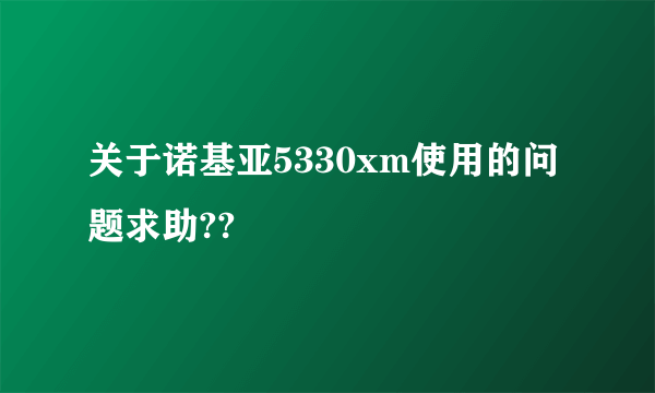 关于诺基亚5330xm使用的问题求助??