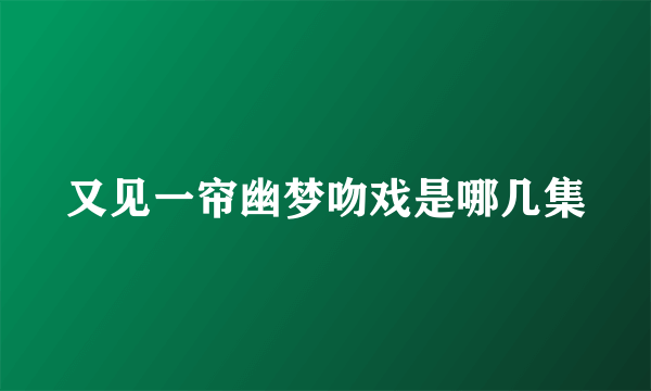 又见一帘幽梦吻戏是哪几集