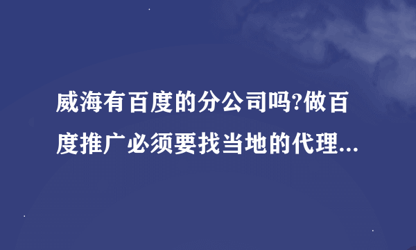 威海有百度的分公司吗?做百度推广必须要找当地的代理商啊。不知道是哪一家？？？？？？？