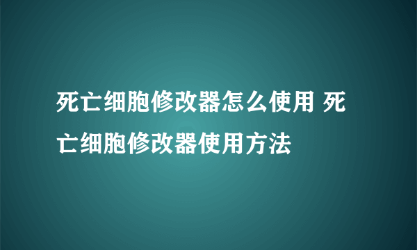 死亡细胞修改器怎么使用 死亡细胞修改器使用方法