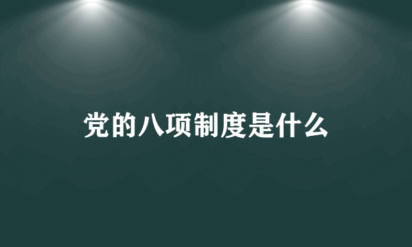 党的八项制度是什么