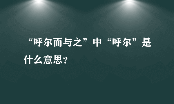 “呼尔而与之”中“呼尔”是什么意思？