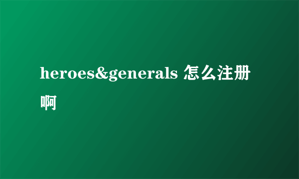 heroes&generals 怎么注册啊