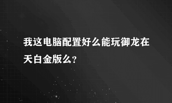 我这电脑配置好么能玩御龙在天白金版么？