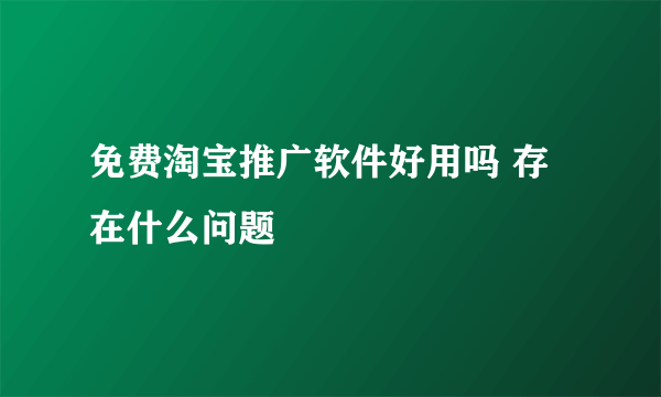 免费淘宝推广软件好用吗 存在什么问题