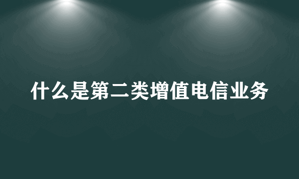 什么是第二类增值电信业务