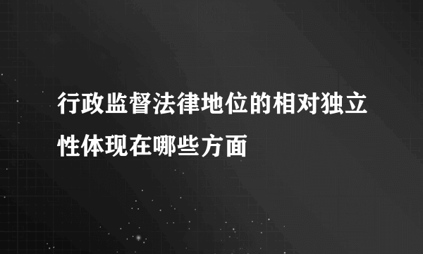 行政监督法律地位的相对独立性体现在哪些方面