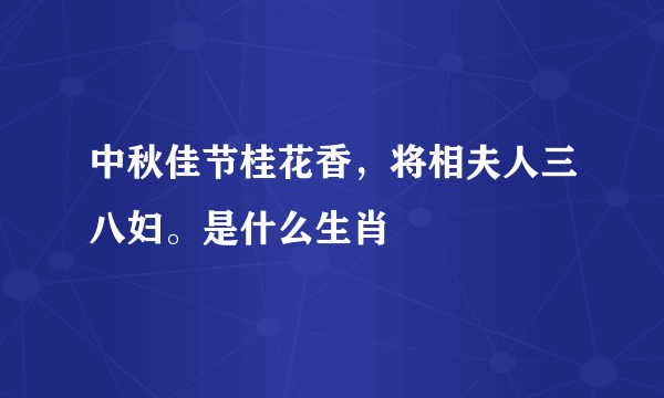 中秋佳节桂花香，将相夫人三八妇。是什么生肖