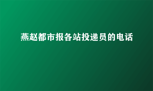 燕赵都市报各站投递员的电话