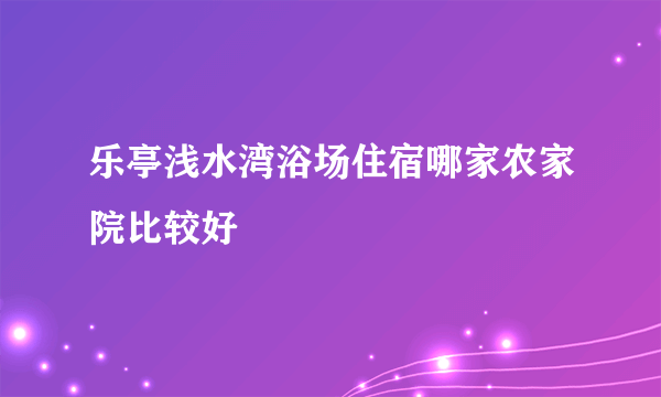 乐亭浅水湾浴场住宿哪家农家院比较好