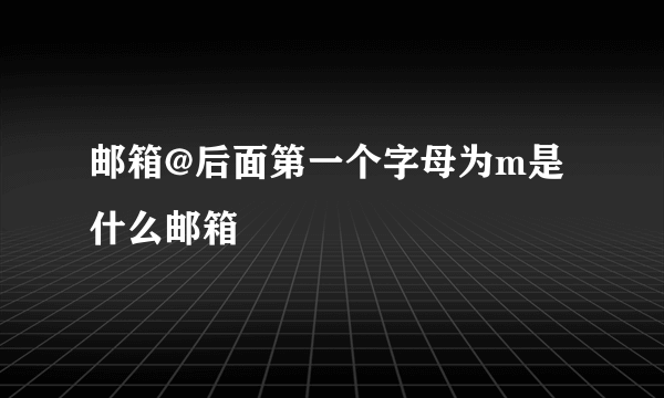 邮箱@后面第一个字母为m是什么邮箱