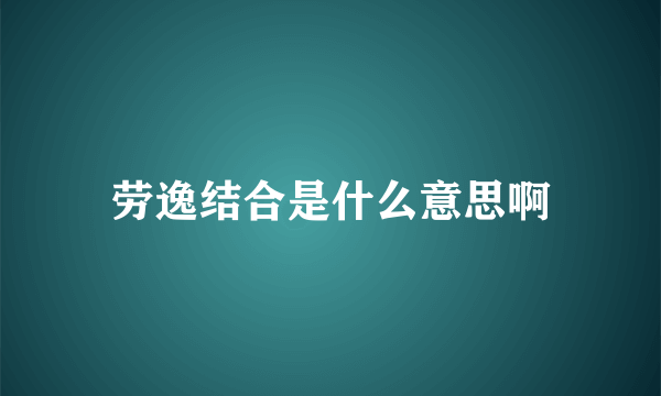 劳逸结合是什么意思啊