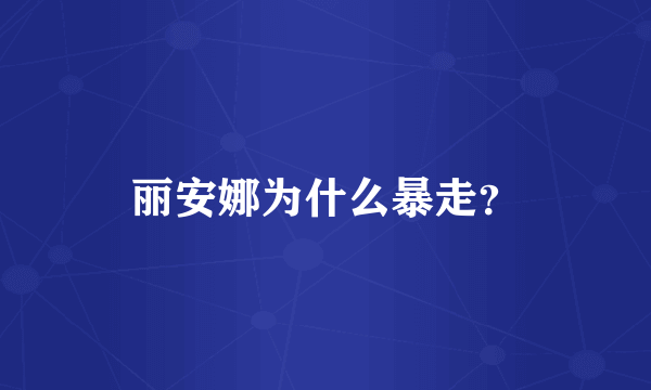 丽安娜为什么暴走？