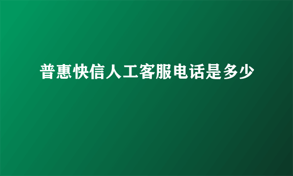 普惠快信人工客服电话是多少