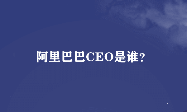 阿里巴巴CEO是谁？