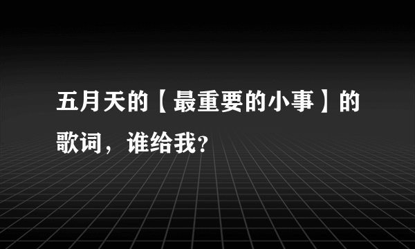 五月天的【最重要的小事】的歌词，谁给我？