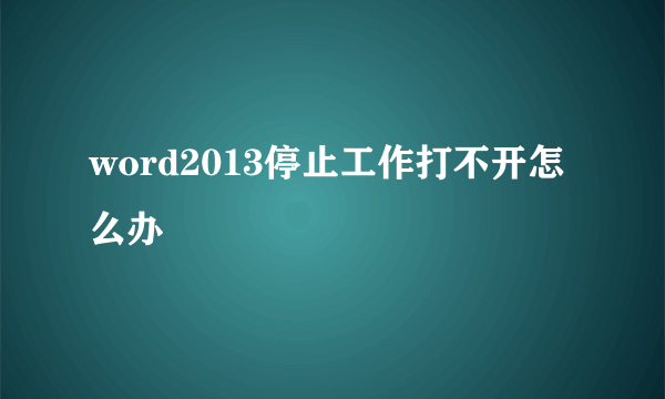 word2013停止工作打不开怎么办