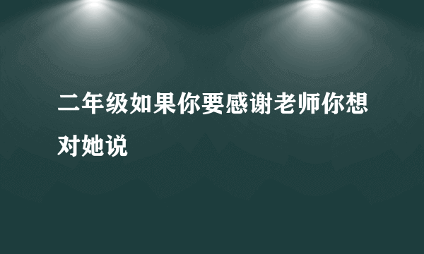 二年级如果你要感谢老师你想对她说