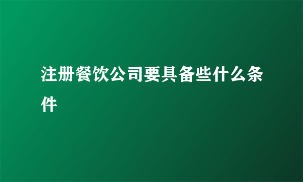 注册餐饮公司要具备些什么条件