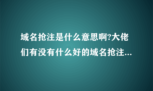 域名抢注是什么意思啊?大佬们有没有什么好的域名抢注平台推荐啊?