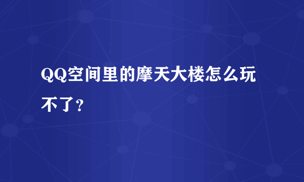 QQ空间里的摩天大楼怎么玩不了？