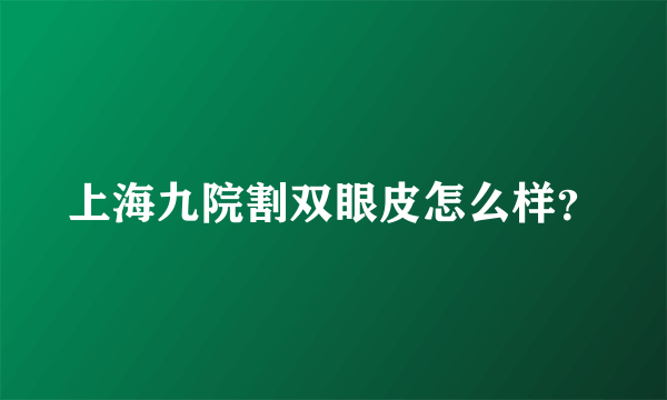 上海九院割双眼皮怎么样？