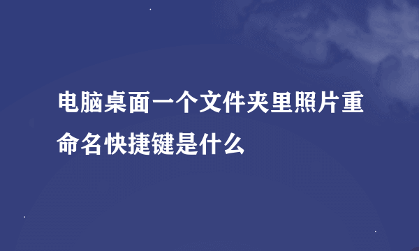 电脑桌面一个文件夹里照片重命名快捷键是什么