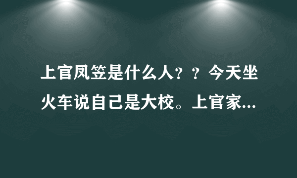 上官凤笠是什么人？？今天坐火车说自己是大校。上官家族资产七千多万。最好有照片