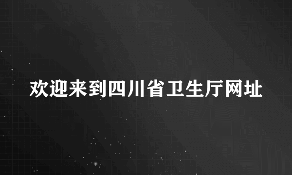 欢迎来到四川省卫生厅网址