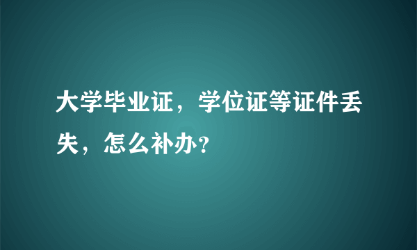 大学毕业证，学位证等证件丢失，怎么补办？