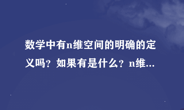 数学中有n维空间的明确的定义吗？如果有是什么？n维的定义是猜想还是有理论的支持，或者得到了应用。