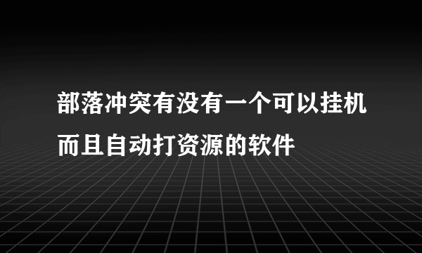 部落冲突有没有一个可以挂机而且自动打资源的软件