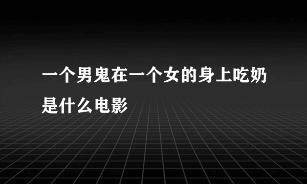 一个男鬼在一个女的身上吃奶是什么电影