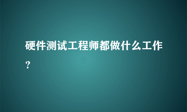 硬件测试工程师都做什么工作？