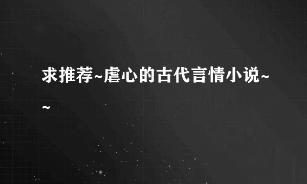 求推荐~虐心的古代言情小说~~